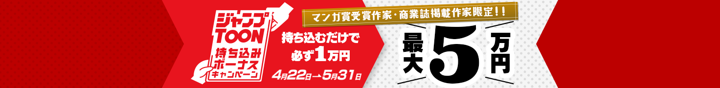 ジャンプTOON持ち込みボーナスキャンペーン マンガ賞受賞作家・商業は掲載作家限定!! 持ち込むだけで必ず1万円、最大5万円