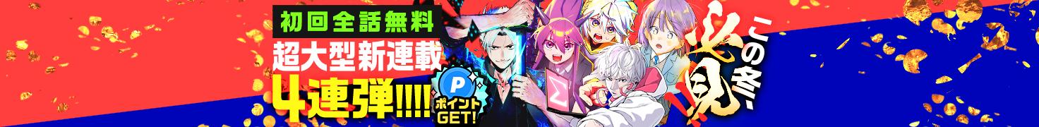 この冬必見！初回全話無料超大型新連載4連弾　読んでポイントGET！