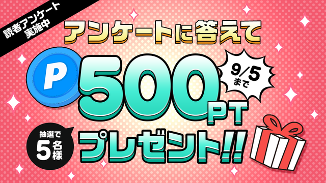 【9/5(金)まで】読者アンケートに答えて500ポイントを抽選でゲット！