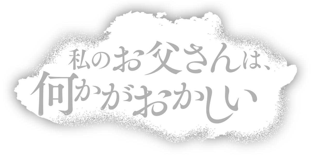 私のお父さんは、何かがおかしい