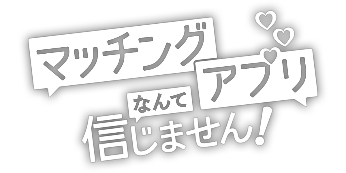 マッチングアプリなんて信じません！