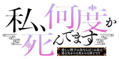 私、何度か死んでます～愛しい陛下の為ならばこの身は迸る矢からも炎からも盾となり～