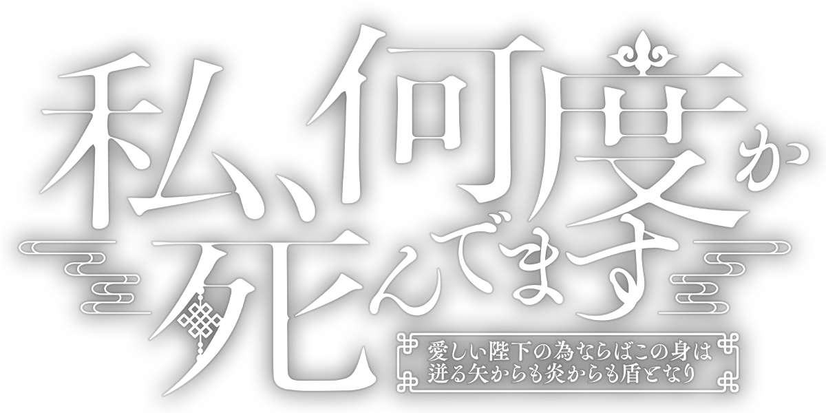 私、何度か死んでます～愛しい陛下の為ならばこの身は迸る矢からも炎からも盾となり～