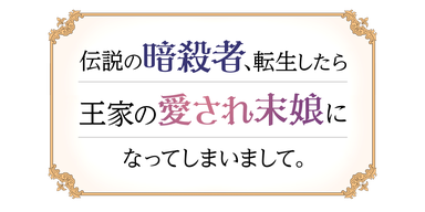 伝説の暗殺者、転生したら王家の愛され末娘になってしまいまして。