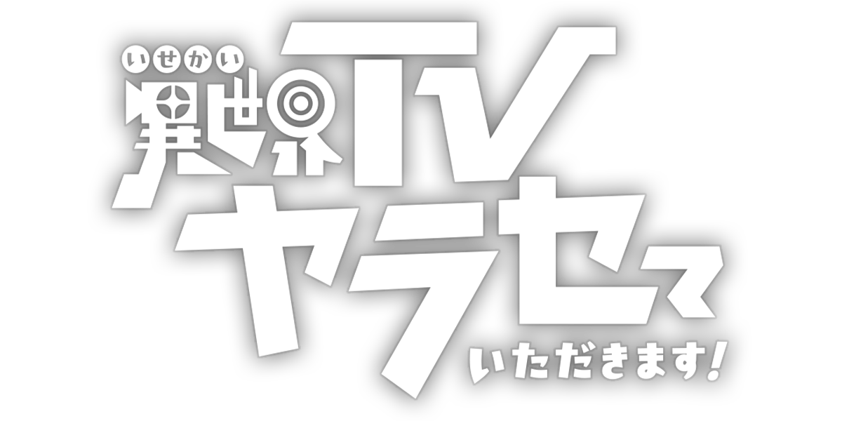 異世界TVヤラセていただきます！