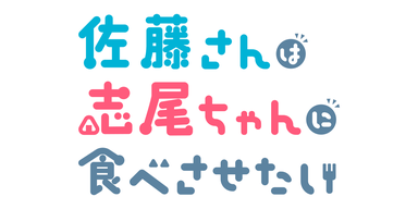 佐藤さんは志尾ちゃんに食べさせたい
